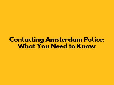 Contacting Amsterdam Police: What You Need to Know