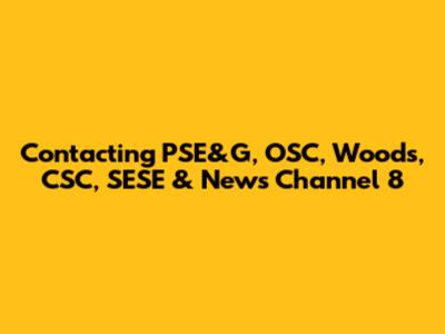 Contacting PSE&G, OSC, Woods, CSC, SESE & News Channel 8