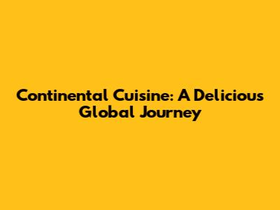 Continental Cuisine: A Delicious Global Journey