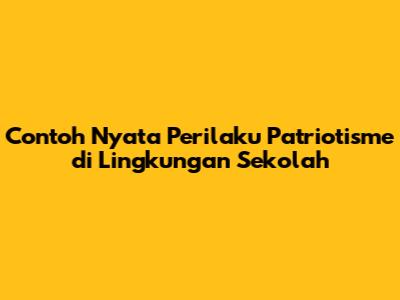 Contoh Nyata Perilaku Patriotisme di Lingkungan Sekolah