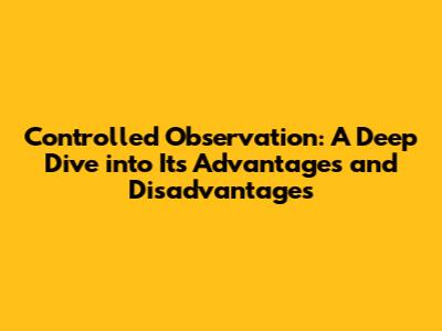 Controlled Observation: A Deep Dive into Its Advantages and Disadvantages