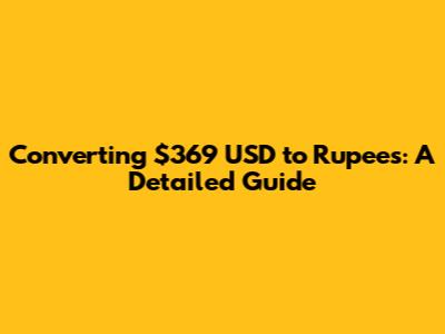 Converting $369 USD to Rupees: A Detailed Guide