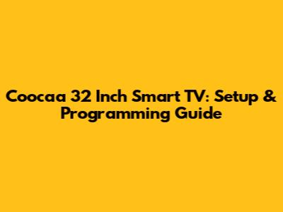 Coocaa 32 Inch Smart TV: Setup & Programming Guide