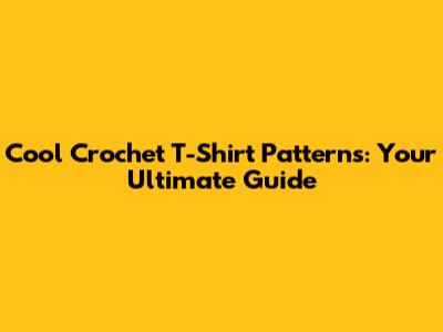 Cool Crochet T-Shirt Patterns: Your Ultimate Guide