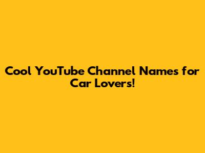 Cool YouTube Channel Names for Car Lovers!