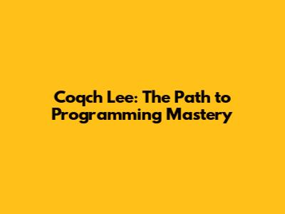 Coqch Lee: The Path to Programming Mastery