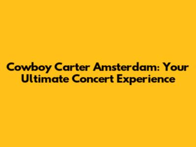 Cowboy Carter Amsterdam: Your Ultimate Concert Experience