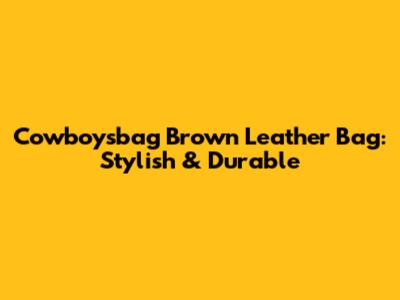 Cowboysbag Brown Leather Bag: Stylish & Durable
