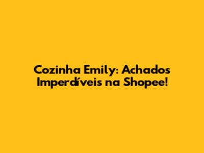 Cozinha Emily: Achados Imperdíveis na Shopee!