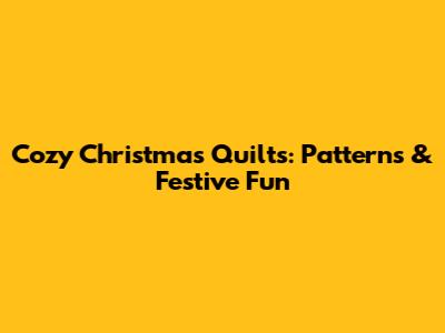 Cozy Christmas Quilts: Patterns & Festive Fun