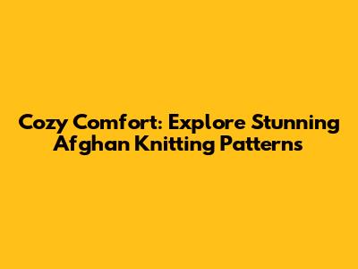 Cozy Comfort: Explore Stunning Afghan Knitting Patterns