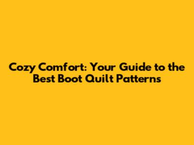 Cozy Comfort: Your Guide to the Best Boot Quilt Patterns