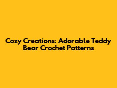 Cozy Creations: Adorable Teddy Bear Crochet Patterns