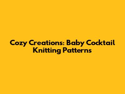 Cozy Creations: Baby Cocktail Knitting Patterns