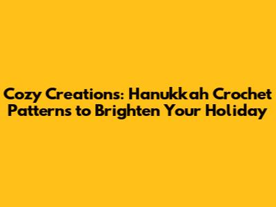 Cozy Creations: Hanukkah Crochet Patterns to Brighten Your Holiday