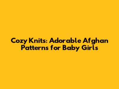 Cozy Knits: Adorable Afghan Patterns for Baby Girls
