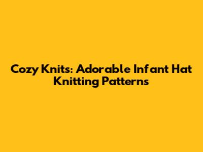 Cozy Knits: Adorable Infant Hat Knitting Patterns