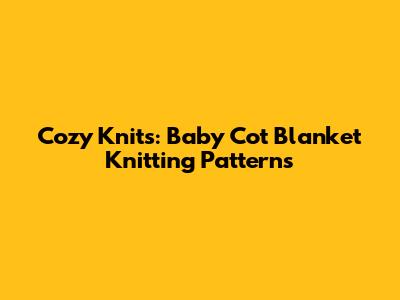 Cozy Knits: Baby Cot Blanket Knitting Patterns