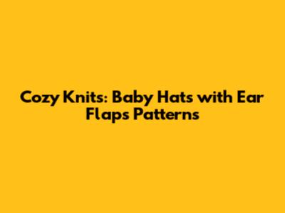 Cozy Knits: Baby Hats with Ear Flaps Patterns