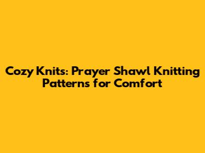 Cozy Knits: Prayer Shawl Knitting Patterns for Comfort
