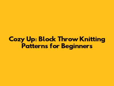 Cozy Up: Block Throw Knitting Patterns for Beginners