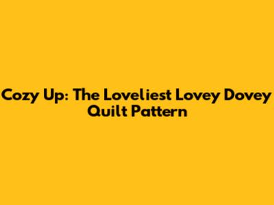 Cozy Up: The Loveliest Lovey Dovey Quilt Pattern