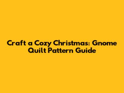 Craft a Cozy Christmas: Gnome Quilt Pattern Guide