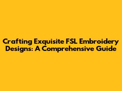 Crafting Exquisite FSL Embroidery Designs: A Comprehensive Guide