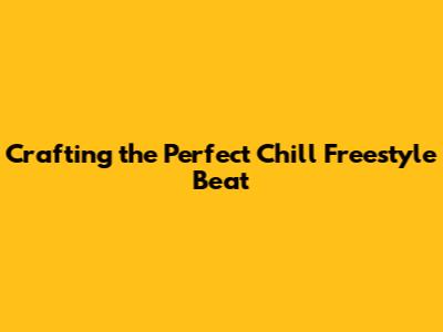 Crafting the Perfect Chill Freestyle Beat
