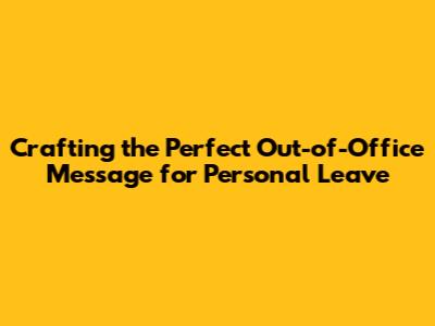 Crafting the Perfect Out-of-Office Message for Personal Leave
