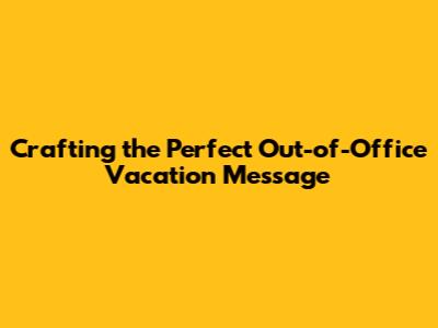 Crafting the Perfect Out-of-Office Vacation Message