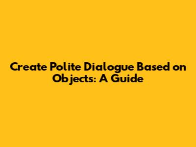 Create Polite Dialogue Based on Objects: A Guide