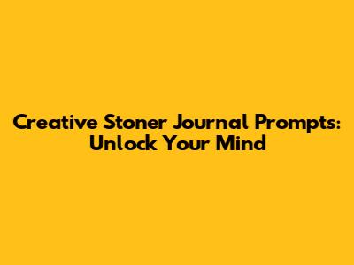 Creative Stoner Journal Prompts: Unlock Your Mind