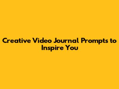Creative Video Journal Prompts to Inspire You