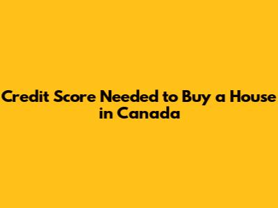 Credit Score Needed to Buy a House in Canada