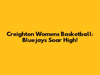 Creighton Women's Basketball: Bluejays Soar High!