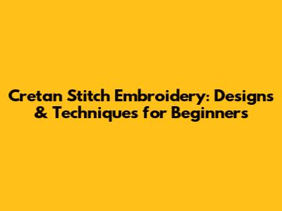 Cretan Stitch Embroidery: Designs & Techniques for Beginners