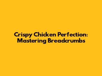 Crispy Chicken Perfection: Mastering Breadcrumbs