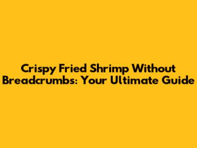 Crispy Fried Shrimp Without Breadcrumbs: Your Ultimate Guide