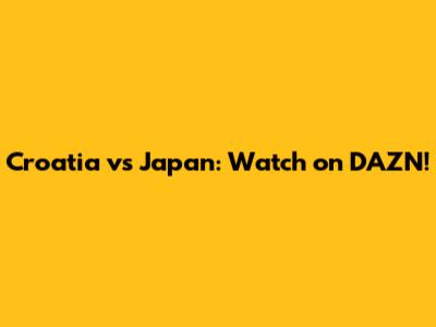 Croatia vs Japan: Watch on DAZN!