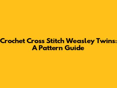 Crochet Cross Stitch Weasley Twins: A Pattern Guide