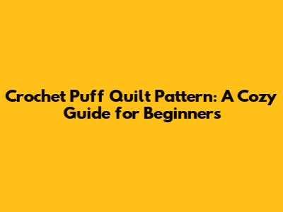 Crochet Puff Quilt Pattern: A Cozy Guide for Beginners