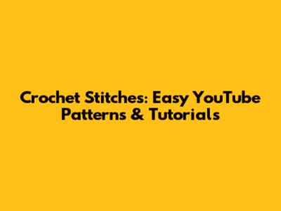 Crochet Stitches: Easy YouTube Patterns & Tutorials
