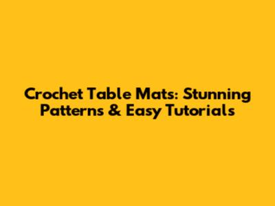 Crochet Table Mats: Stunning Patterns & Easy Tutorials