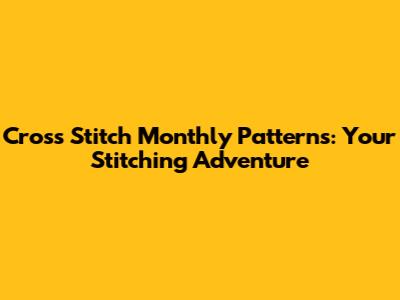 Cross Stitch Monthly Patterns: Your Stitching Adventure