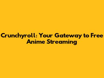 Crunchyroll: Your Gateway to Free Anime Streaming