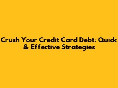 Crush Your Credit Card Debt: Quick & Effective Strategies