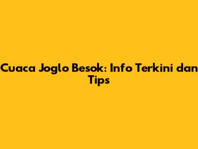 Cuaca Joglo Besok: Info Terkini dan Tips