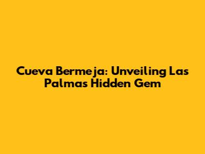 Cueva Bermeja: Unveiling Las Palmas' Hidden Gem