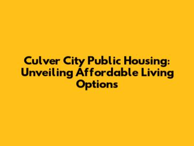 Culver City Public Housing: Unveiling Affordable Living Options